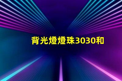 背光燈燈珠3030和3535區(qū)別是什么？